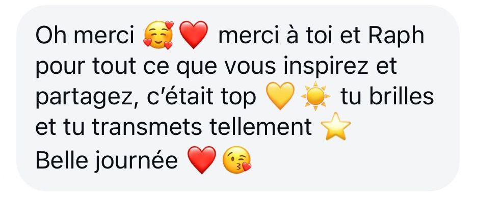 Oh merci, merci à toi et Raph pour tout ce que vous inspirez et partagez, c’était top. Tu brilles et tu transmets tellement. Belle journée.